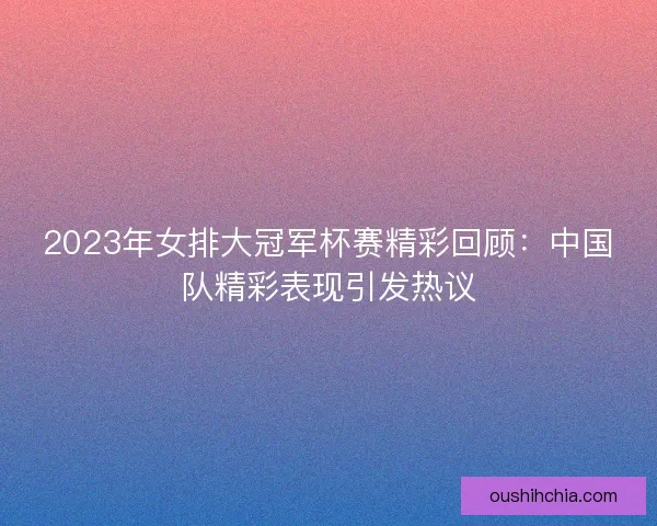 2023年女排大冠军杯赛精彩回顾：中国队精彩表现引发热议