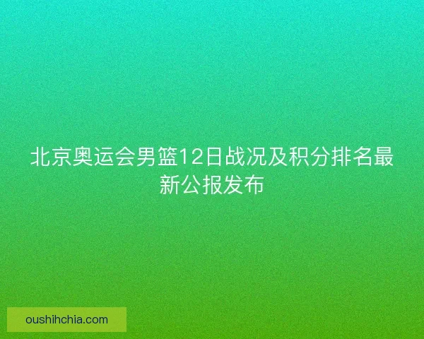 北京奥运会男篮12日战况及积分排名最新公报发布