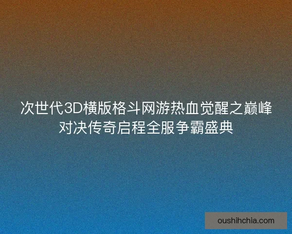 次世代3D横版格斗网游热血觉醒之巅峰对决传奇启程全服争霸盛典