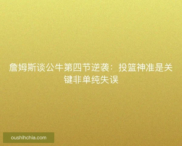 詹姆斯谈公牛第四节逆袭:投篮神准是关键非单纯失误 詹姆斯谈公牛第四节逆袭:投篮神准是关键非单纯失误