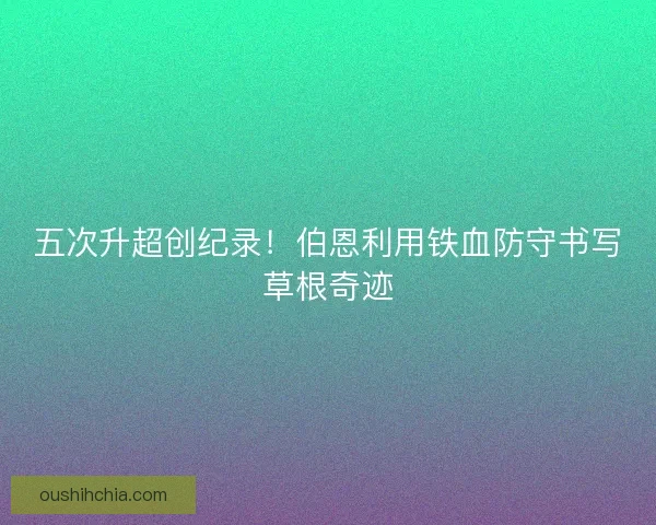 五次升超创纪录！伯恩利用铁血防守书写草根奇迹