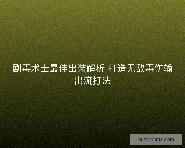 剧毒术士最佳出装解析 打造无敌毒伤输出流打法
