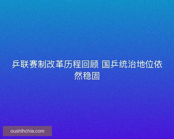 乒联赛制改革历程回顾 国乒统治地位依然稳固