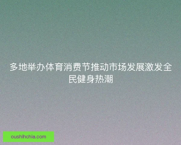 多地举办体育消费节推动市场发展激发全民健身热潮